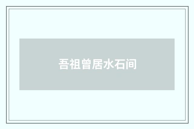 吾祖曾居水石间
