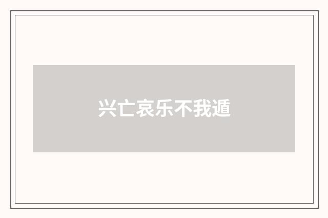 兴亡哀乐不我遁