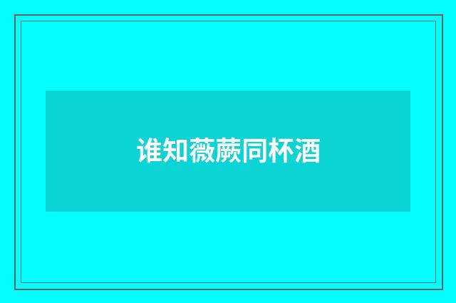 谁知薇蕨同杯酒