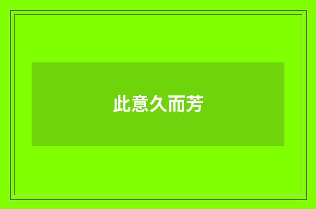 此意久而芳