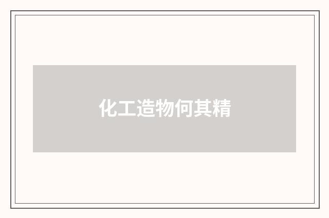 化工造物何其精