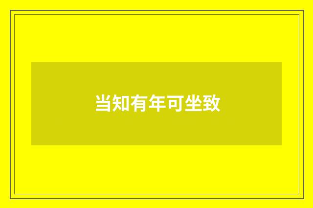 当知有年可坐致