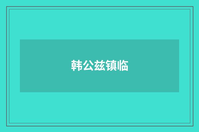 韩公兹镇临