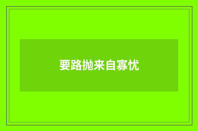 要路抛来自寡忧