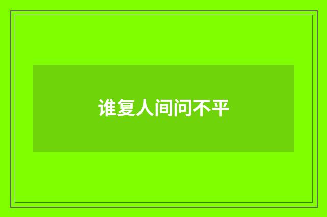 谁复人间问不平