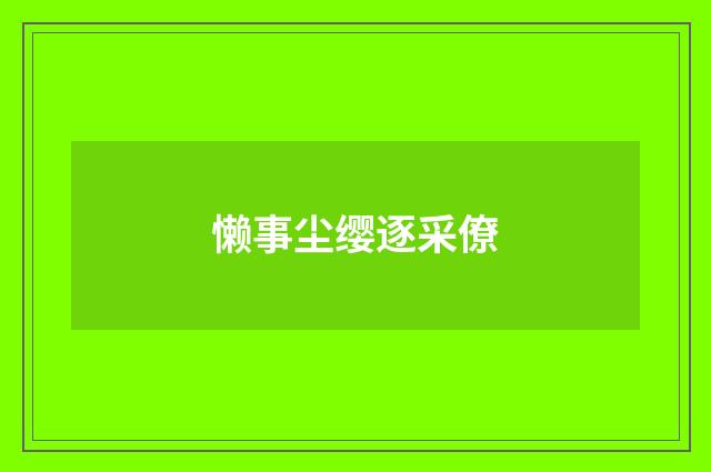 懒事尘缨逐采僚