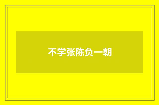 不学张陈负一朝