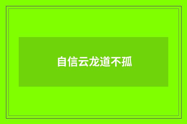 自信云龙道不孤
