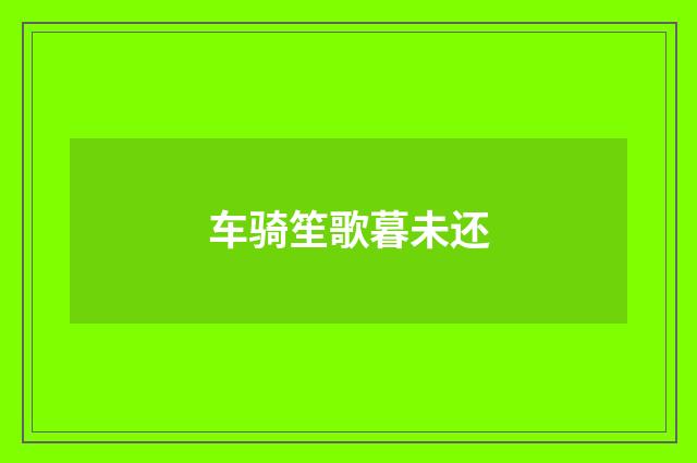 车骑笙歌暮未还