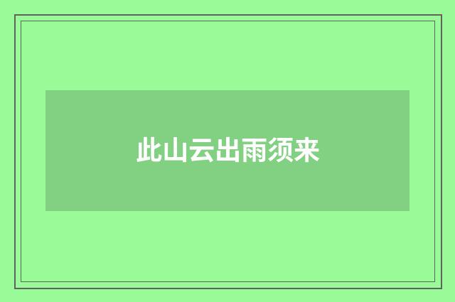 此山云出雨须来