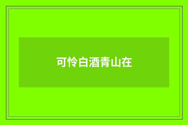 可怜白酒青山在