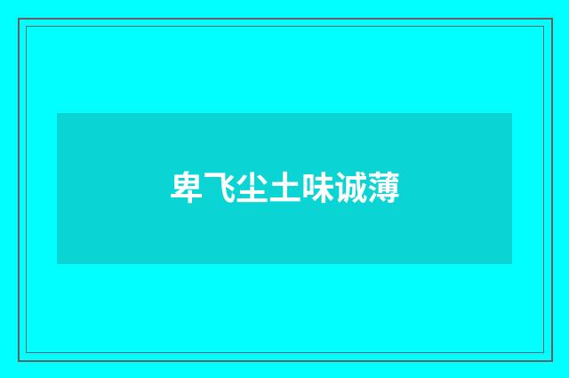 卑飞尘土味诚薄