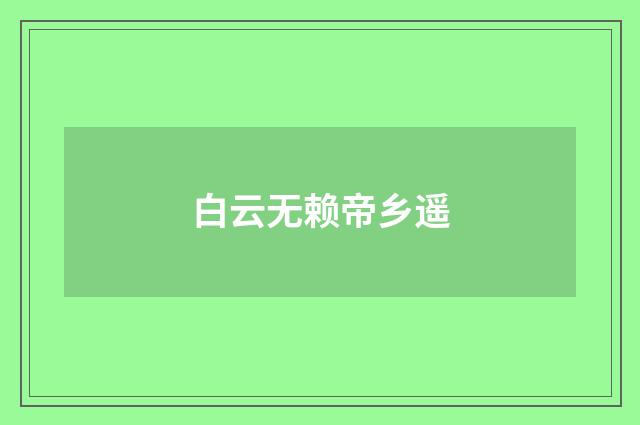 白云无赖帝乡遥