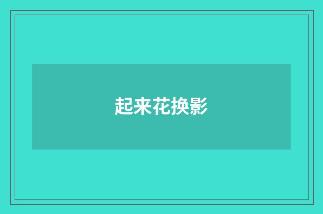 起来花换影