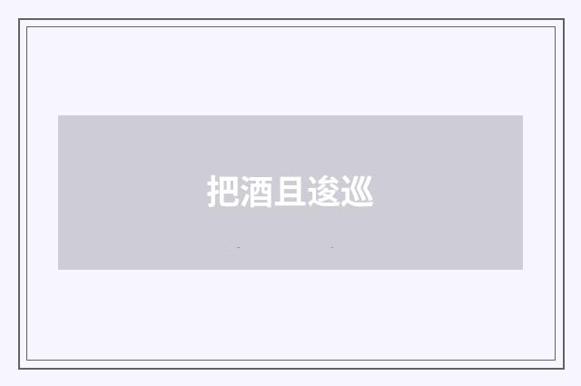 把酒且逡巡