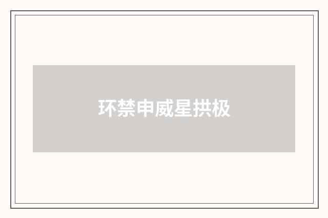 环禁申威星拱极