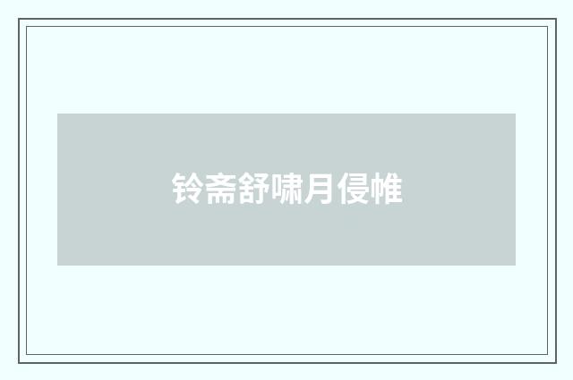 铃斋舒啸月侵帷