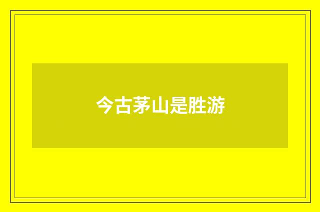 今古茅山是胜游