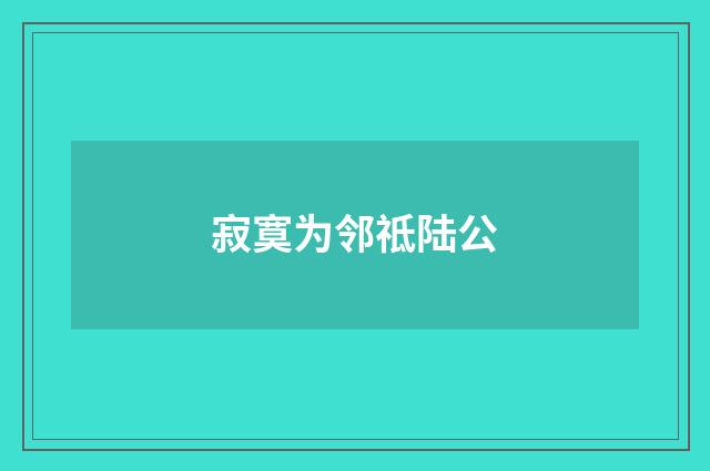 寂寞为邻祗陆公