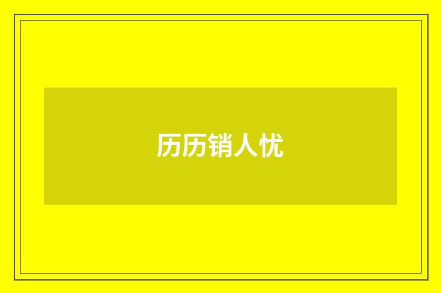 历历销人忧