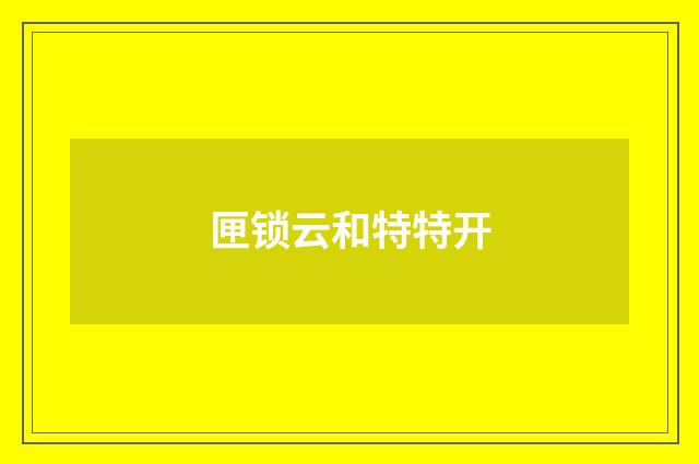 匣锁云和特特开