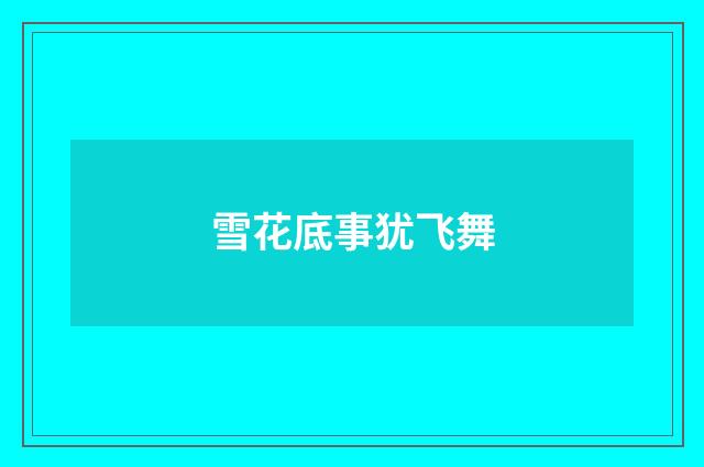 雪花底事犹飞舞
