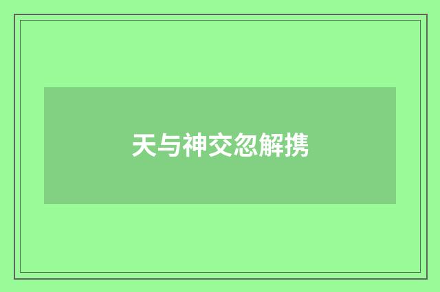 天与神交忽解携