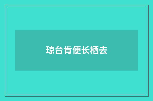 琼台肯便长栖去