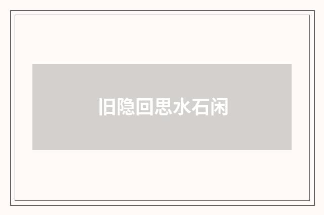 旧隐回思水石闲