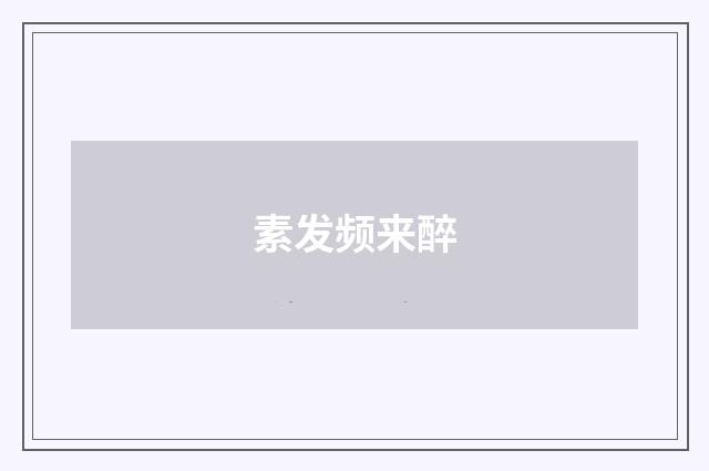 素发频来醉