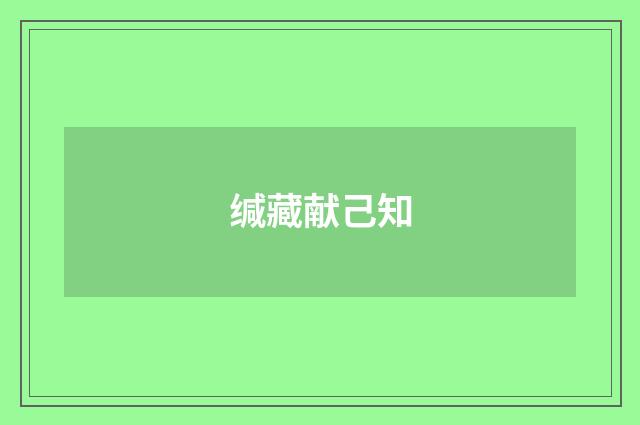 缄藏献己知