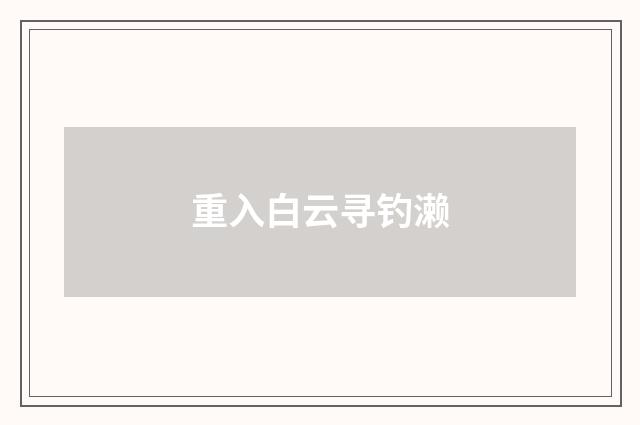 重入白云寻钓濑