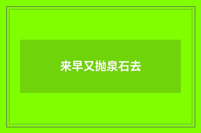 来早又抛泉石去