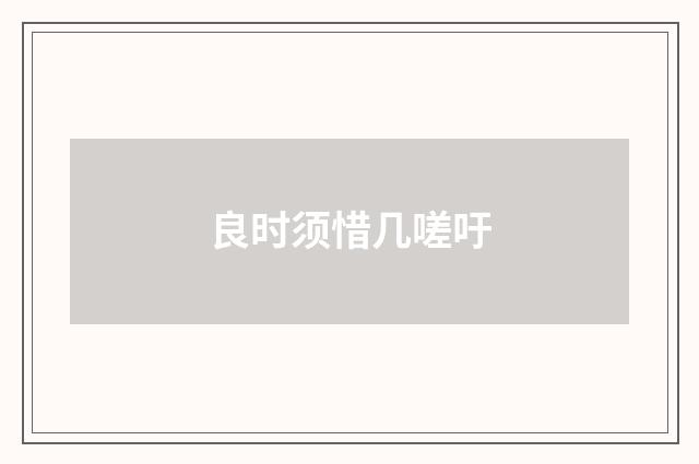 良时须惜几嗟吁