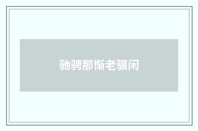 驰骋那惭老骥闲