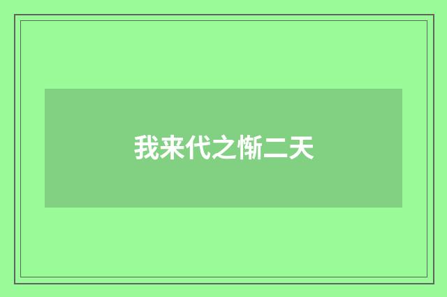 我来代之惭二天