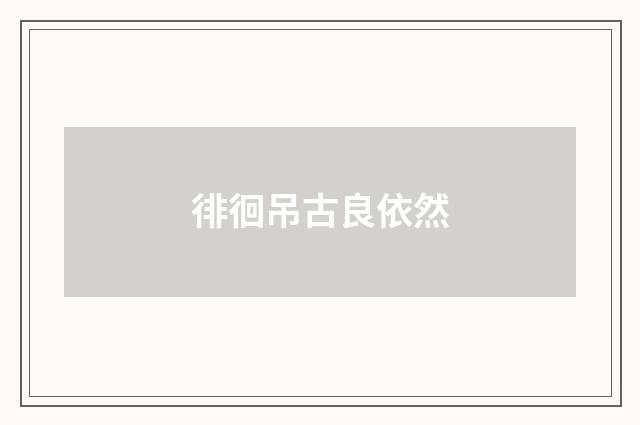 徘徊吊古良依然