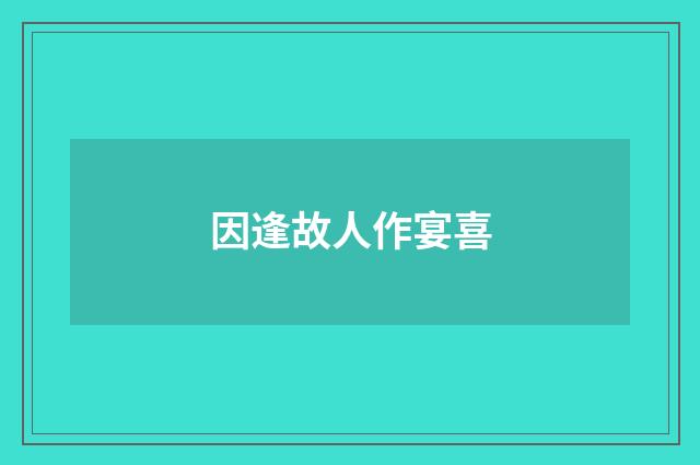 因逢故人作宴喜