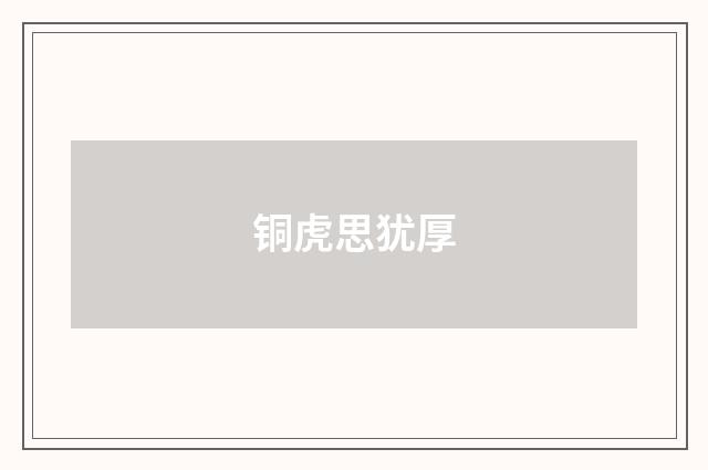 铜虎思犹厚