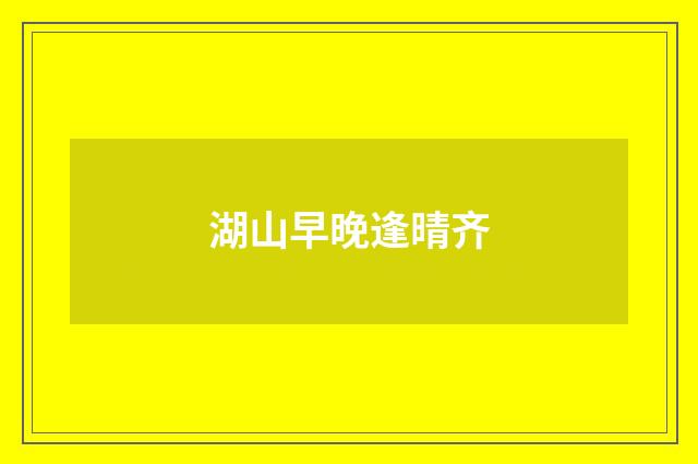 湖山早晚逢晴齐