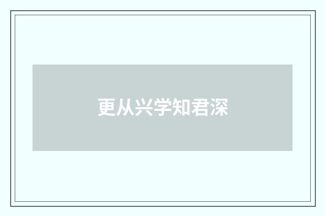更从兴学知君深