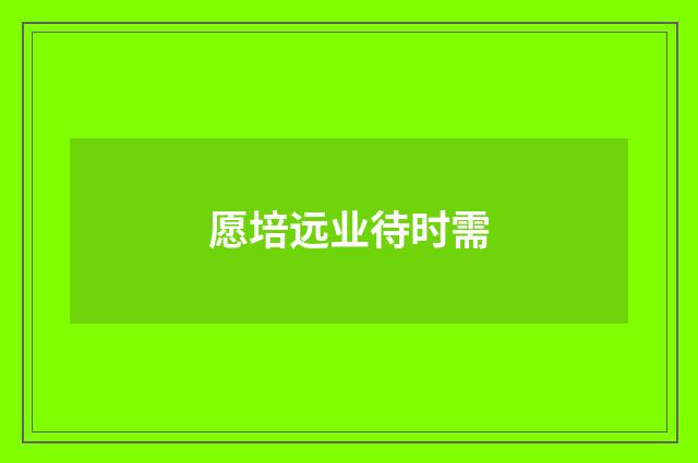 愿培远业待时需
