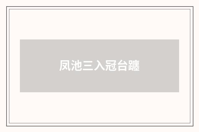 凤池三入冠台躔