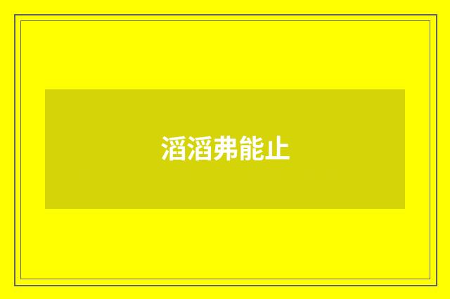 滔滔弗能止