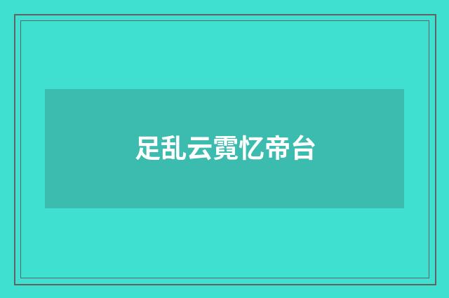 足乱云霓忆帝台