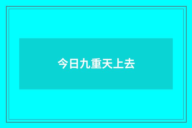 今日九重天上去