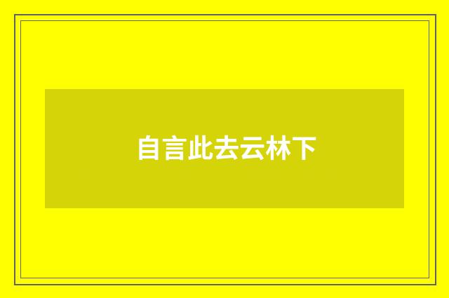 自言此去云林下
