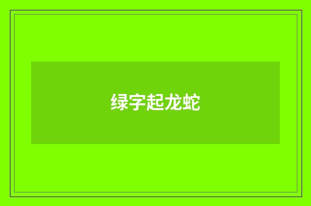 绿字起龙蛇