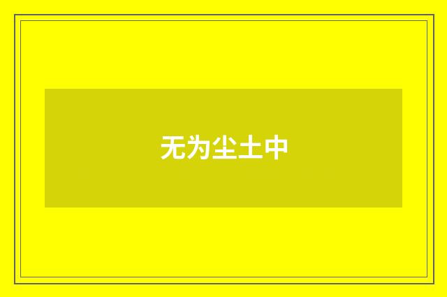 无为尘土中