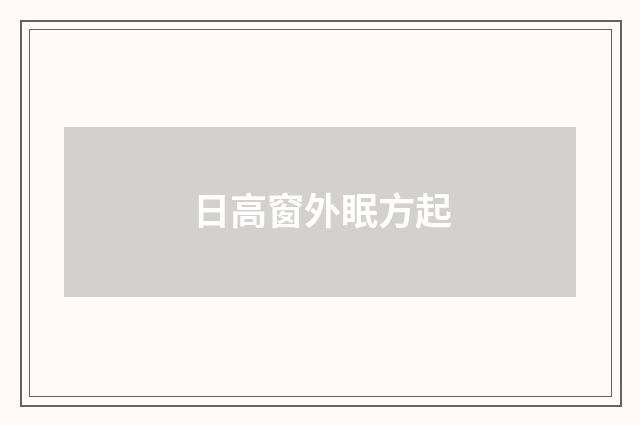 日高窗外眠方起